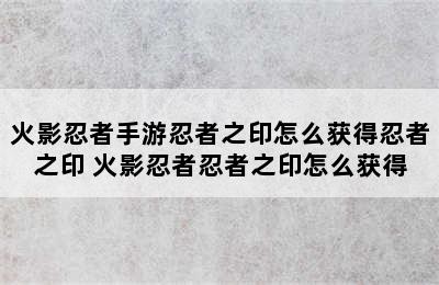 火影忍者手游忍者之印怎么获得忍者之印 火影忍者忍者之印怎么获得